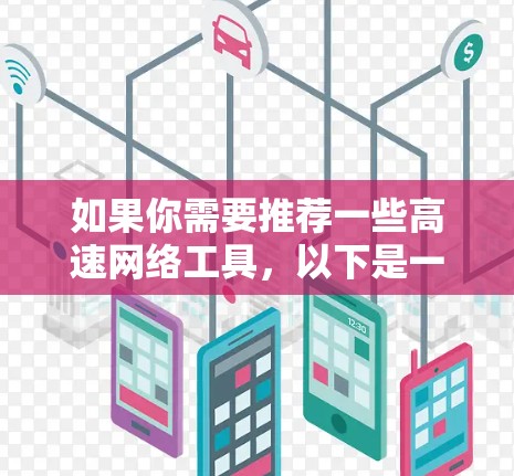 如果你需要推荐一些高速网络工具,以下是一些常用的网络优化和加速工具,分为不同的类别供你选择