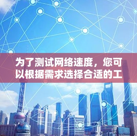 为了测试网络速度,您可以根据需求选择合适的工具。以下是根据不同需求推荐的网络速度测试工具