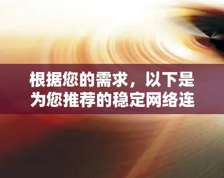 根据您的需求,以下是为您推荐的稳定网络连接工具