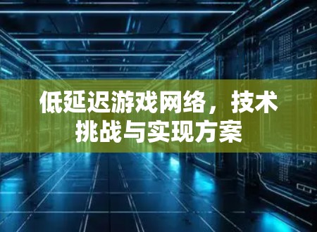低延迟游戏网络,技术挑战与实现方案 低延迟游戏网络,技术挑战与实现方案