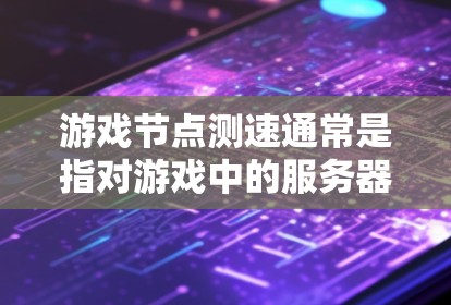 游戏节点测速通常是指对游戏中的服务器或客户端节点进行性能测试,主要目的是评估节点的处理能力、响应时间、吞吐量等关键性能指标。以下是一些常见的测速方法和工具,供你参考
