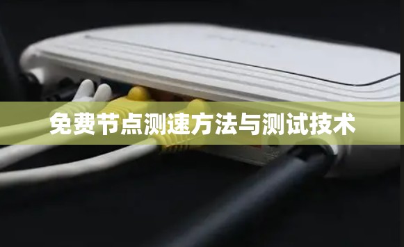 免费节点测速方法与测试技术 免费节点测速方法与测试技术