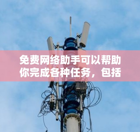 免费网络助手可以帮助你完成各种任务,包括数据分析、网络监控、自动化脚本等。以下是一些常用的免费网络工具和资源 免费网络助手可以帮助你完成各种任务,包括数据分析、网络监控、自动化脚本等。以下是一些常用的免费网络工具和资源