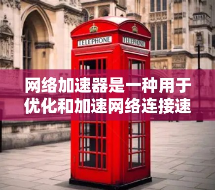网络加速器是一种用于优化和加速网络连接速度的工具或技术。它可以通过多种方式来实现对网络流量的加速，包括但不限于缓存、压缩、多路复用等。以下是一些常见的网络加速器及其工作原理和适用场景
