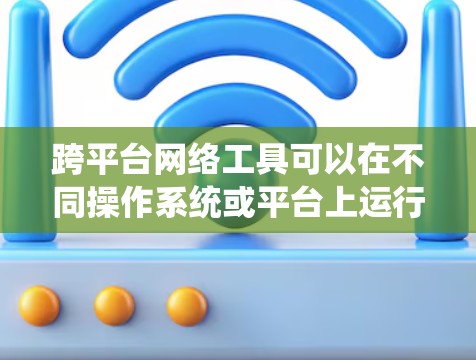 跨平台网络工具可以在不同操作系统或平台上运行,满足多样化的需求。以下是一些常见的跨平台网络工具及其特点 跨平台网络工具可以在不同操作系统或平台上运行,满足多样化的需求。以下是一些常见的跨平台网络工具及其特点