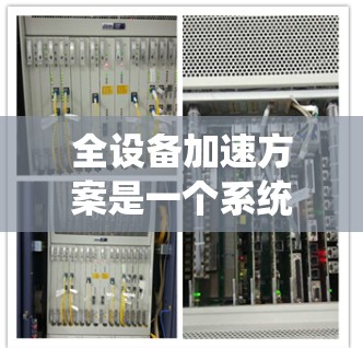 全设备加速方案是一个系统性的工程,旨在通过优化各个方面的性能,提升所有设备的运行效率和速度。以下是对该方案的详细分析和实施步骤 全设备加速方案是一个系统性的工程,旨在通过优化各个方面的性能,提升所有设备的运行效率和速度。以下是对该方案的详细分析和实施步骤