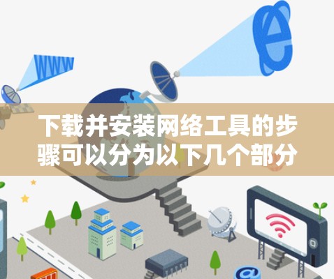 下载并安装网络工具的步骤可以分为以下几个部分