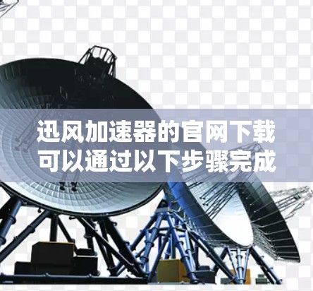 迅风加速器的官网下载可以通过以下步骤完成