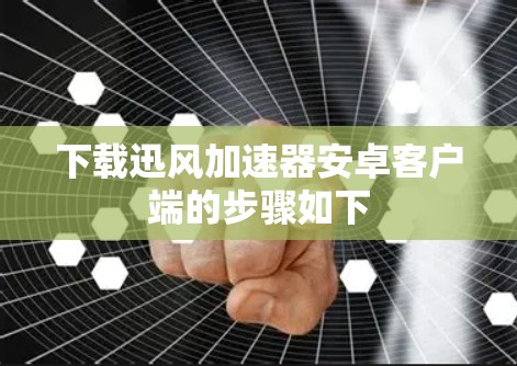 下载迅风加速器安卓客户端的步骤如下