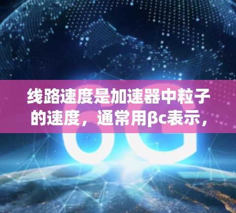 线路速度是加速器中粒子的速度,通常用βc表示,其中βv/c。测量线路速度的关键步骤如下
