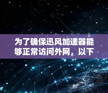 为了确保迅风加速器能够正常访问外网,以下是详细的解决方案