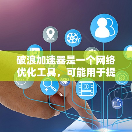 破浪加速器是一个网络优化工具,可能用于提高网络速度或处理网络问题。以下是一些建议,帮助你下载破浪加速器