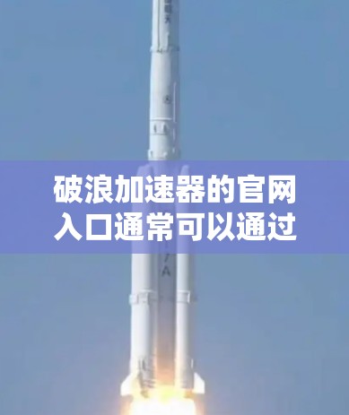 破浪加速器的官网入口通常可以通过互联网搜索找到。如果你需要访问破浪加速器的官网,建议直接通过以下方式获取 破浪加速器的官网入口通常可以通过互联网搜索找到。如果你需要访问破浪加速器的官网,建议直接通过以下方式获取