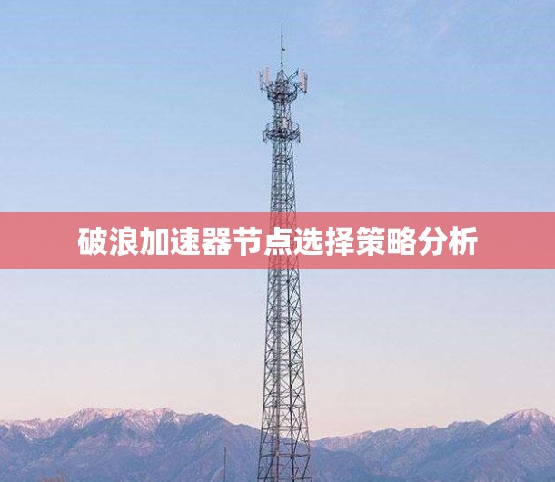 破浪加速器节点选择策略分析