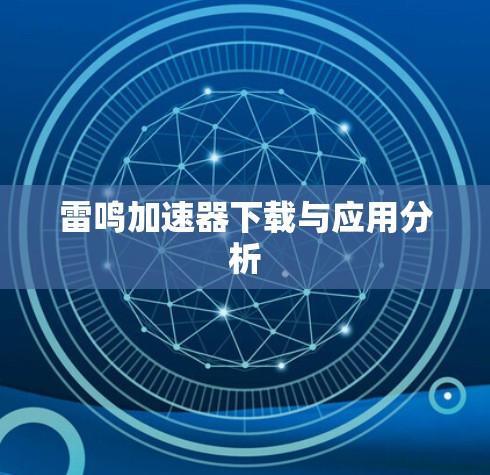 雷鸣加速器下载与应用分析 雷鸣加速器下载与应用分析