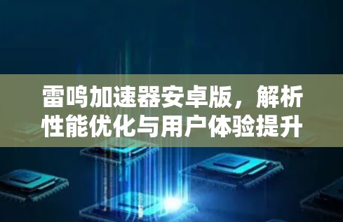 雷鸣加速器安卓版,解析性能优化与用户体验提升 雷鸣加速器安卓版,解析性能优化与用户体验提升