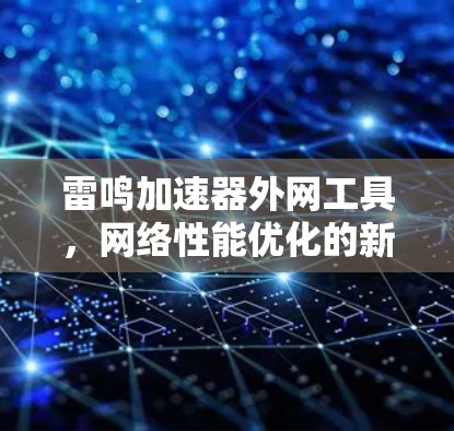 雷鸣加速器外网工具,网络性能优化的新解决方案 雷鸣加速器外网工具,网络性能优化的新解决方案