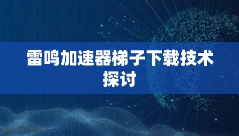 雷鸣加速器梯子下载技术探讨