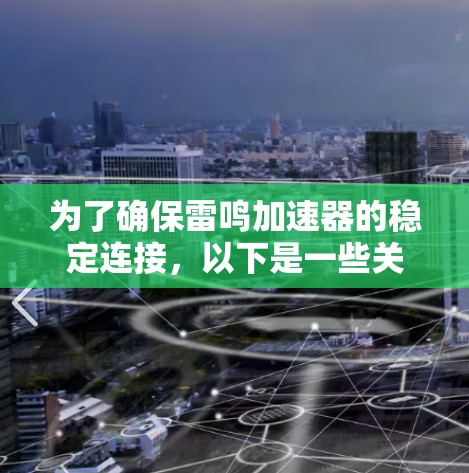 为了确保雷鸣加速器的稳定连接,以下是一些关键步骤和建议