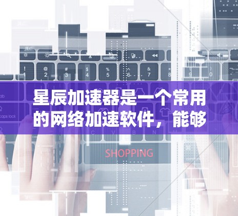 星辰加速器是一个常用的网络加速软件,能够显著提升网络连接速度。以下是下载星辰加速器的步骤