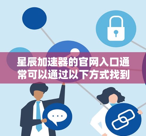 星辰加速器的官网入口通常可以通过以下方式找到