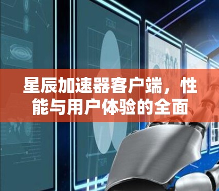 星辰加速器客户端,性能与用户体验的全面提升 星辰加速器客户端,性能与用户体验的全面提升