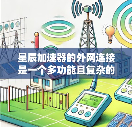 星辰加速器的外网连接是一个多功能且复杂的系统,能够帮助企业高效、安全地与外部网络互联。以下是对其外网连接的详细分析和总结 星辰加速器的外网连接是一个多功能且复杂的系统,能够帮助企业高效、安全地与外部网络互联。以下是对其外网连接的详细分析和总结