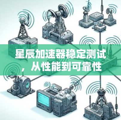 星辰加速器稳定测试，从性能到可靠性