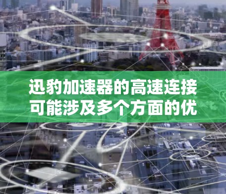 迅豹加速器的高速连接可能涉及多个方面的优化和配置,以确保在高速度和高负载条件下保持稳定和高效的连接。以下是一些可能的解决方案和建议 迅豹加速器的高速连接可能涉及多个方面的优化和配置,以确保在高速度和高负载条件下保持稳定和高效的连接。以下是一些可能的解决方案和建议