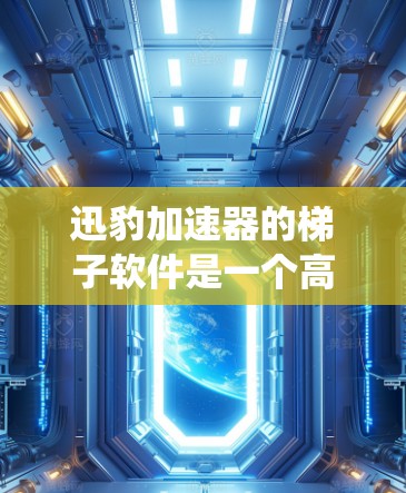 迅豹加速器的梯子软件是一个高效的资源管理和任务调度系统,旨在最大化加速器的计算能力。以下是对该软件的详细分析