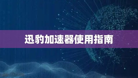 迅豹加速器使用指南