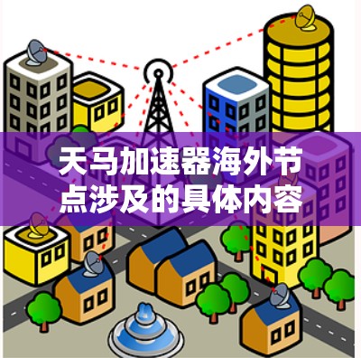 天马加速器海外节点涉及的具体内容可能因上下文而异,但一般可以理解为与天马加速器相关的海外部署、合作或应用。以下是一些可能的解释和相关信息 天马加速器海外节点涉及的具体内容可能因上下文而异,但一般可以理解为与天马加速器相关的海外部署、合作或应用。以下是一些可能的解释和相关信息