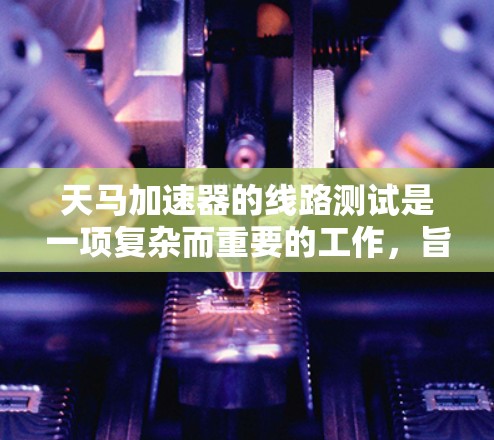 天马加速器的线路测试是一项复杂而重要的工作,旨在确保加速器的磁场和电场性能符合设计要求,从而保证子粒子的高效加速。以下是进行线路测试的主要步骤和注意事项 天马加速器的线路测试是一项复杂而重要的工作,旨在确保加速器的磁场和电场性能符合设计要求,从而保证子粒子的高效加速。以下是进行线路测试的主要步骤和注意事项
