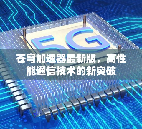 苍穹加速器最新版,高性能通信技术的新突破 苍穹加速器最新版,高性能通信技术的新突破