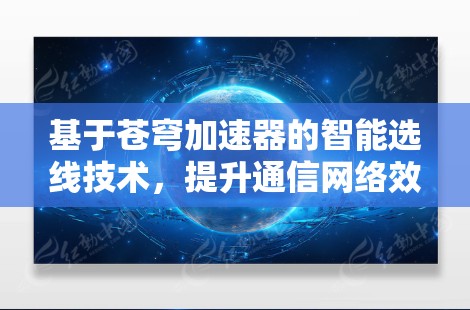 基于苍穹加速器的智能选线技术，提升通信网络效率的新思路