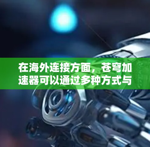 在海外连接方面,苍穹加速器可以通过多种方式与国际数据中心或云服务提供商(如AWS、Azure等)连接,支持跨国数据处理和计算需求。以下是一些关键点