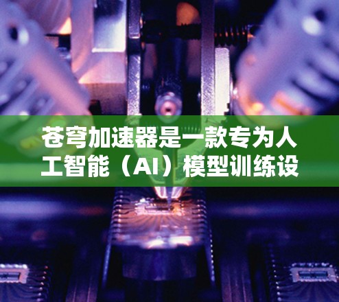 苍穹加速器是一款专为人工智能(AI)模型训练设计的高性能工具,旨在加速和优化AI模型的训练过程。以下是对苍穹加速器的详细分析 苍穹加速器是一款专为人工智能(AI)模型训练设计的高性能工具,旨在加速和优化AI模型的训练过程。以下是对苍穹加速器的详细分析