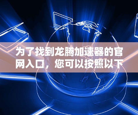 为了找到龙腾加速器的官网入口，您可以按照以下步骤操作