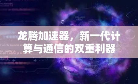 龙腾加速器,新一代计算与通信的双重利器