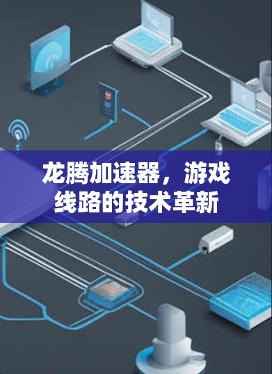龙腾加速器,游戏线路的技术革新 龙腾加速器,游戏线路的技术革新
