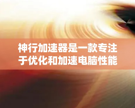 神行加速器是一款专注于优化和加速电脑性能的软件,旨在通过清理系统垃圾、优化资源管理、提升运行速度等方式,帮助用户更好地使用电脑。以下是关于如何在电脑上安装和使用神行加速器的详细步骤 神行加速器是一款专注于优化和加速电脑性能的软件,旨在通过清理系统垃圾、优化资源管理、提升运行速度等方式,帮助用户更好地使用电脑。以下是关于如何在电脑上安装和使用神行加速器的详细步骤