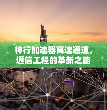 神行加速器高速通道，通信工程的革新之路