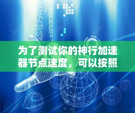 为了测试你的神行加速器节点速度,可以按照以下步骤进行 为了测试你的神行加速器节点速度,可以按照以下步骤进行