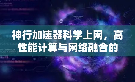 神行加速器科学上网,高性能计算与网络融合的新突破 神行加速器科学上网,高性能计算与网络融合的新突破