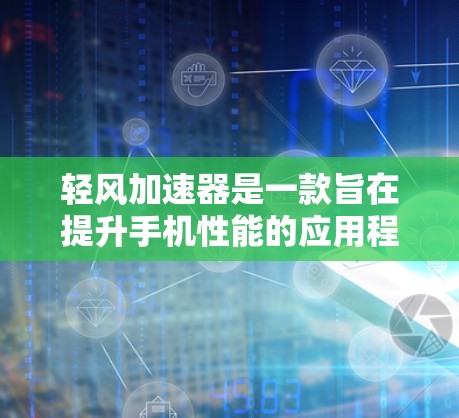 轻风加速器是一款旨在提升手机性能的应用程序,以下是您下载和使用该加速器的指南