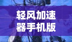 轻风加速器手机版，解锁手机性能的无限可能