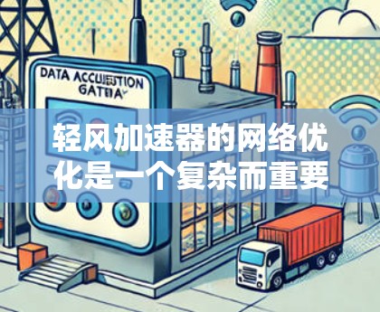 轻风加速器的网络优化是一个复杂而重要的任务,旨在提升数据传输效率和可靠性。以下是对轻风加速器网络优化的总结和建议 轻风加速器的网络优化是一个复杂而重要的任务,旨在提升数据传输效率和可靠性。以下是对轻风加速器网络优化的总结和建议