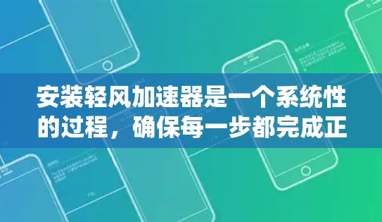 安装轻风加速器是一个系统性的过程,确保每一步都完成正确可以最大化其效果。以下是详细的步骤指南