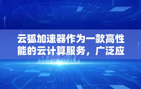 云狐加速器作为一款高性能的云计算服务,广泛应用于科学研究中的大数据处理、人工智能和数据挖掘等领域。以下是对其科学连接方面的详细分析 云狐加速器作为一款高性能的云计算服务,广泛应用于科学研究中的大数据处理、人工智能和数据挖掘等领域。以下是对其科学连接方面的详细分析