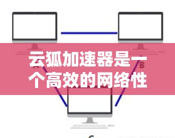 云狐加速器是一个高效的网络性能优化解决方案,旨在提升网站和应用的速度与稳定性。以下是基于云狐加速器的使用说明,帮助您顺利进行安装、配置和使用 云狐加速器是一个高效的网络性能优化解决方案,旨在提升网站和应用的速度与稳定性。以下是基于云狐加速器的使用说明,帮助您顺利进行安装、配置和使用